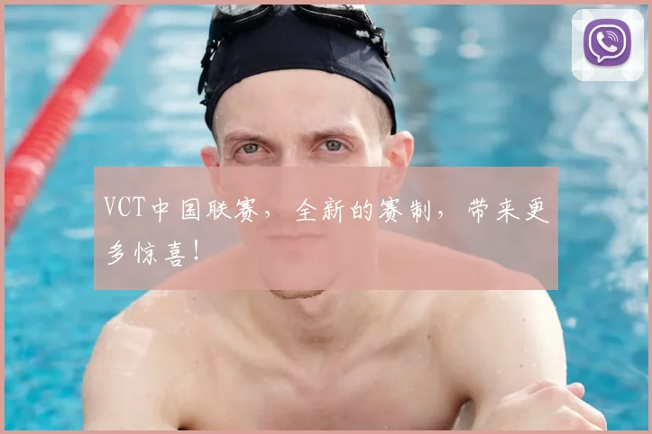 VCT中国联赛,全新的赛制,带来更多惊喜!