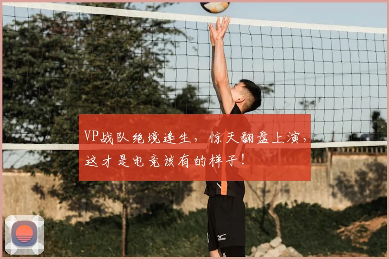 VP战队绝境逢生，惊天翻盘上演，这才是电竞该有的样子！